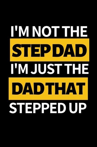 I'm Not The Step Dad I'm Just Dad That Stepped Up: Funny Dad Notebook/Journal (6" X 9") Best Father Gift For Birthday Or Christmas