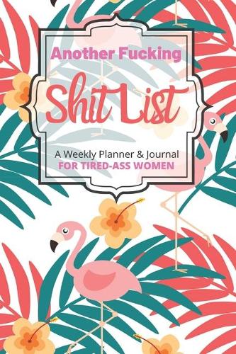 Another Fucking Shit List A Weekly Planner & Journal For Tired-Ass Women