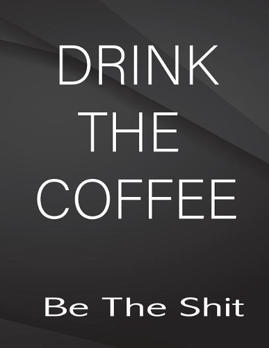 Drink the coffe. Be the Shit.