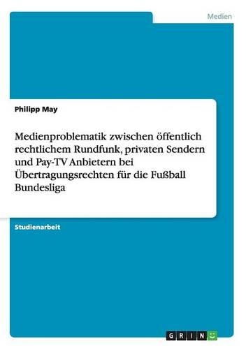 Medienproblematik zwischen öffentlich rechtlichem Rundfunk, privaten Sendern und Pay-TV Anbietern bei Übertragungsrechten für die Fußball Bundesliga