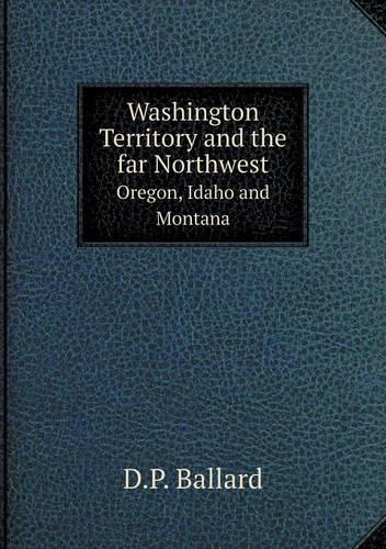 Washington Territory and the far Northwest Oregon, Idaho and Montana