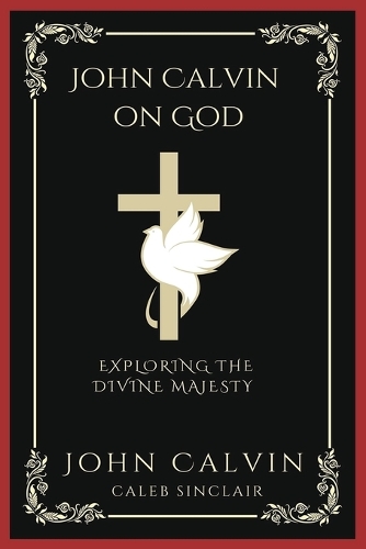 John Calvin on God: Exploring the Divine Majesty (Grapevine Press)