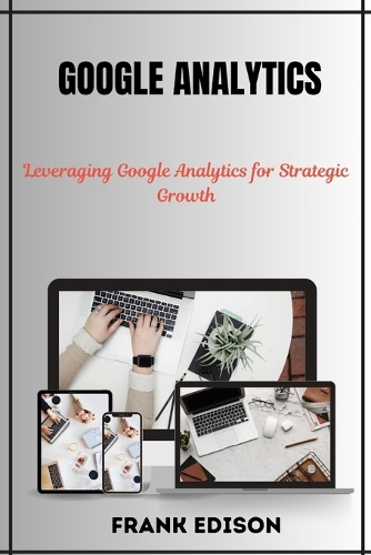 Google Analytics: Leveraging Google Analytics for Strategic Growth
