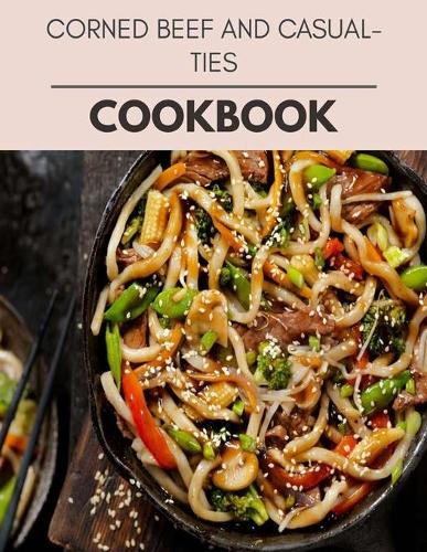 Corned Beef And Casualties Cookbook: Perfectly Portioned Recipes for Living and Eating Well with Lasting Weight Loss