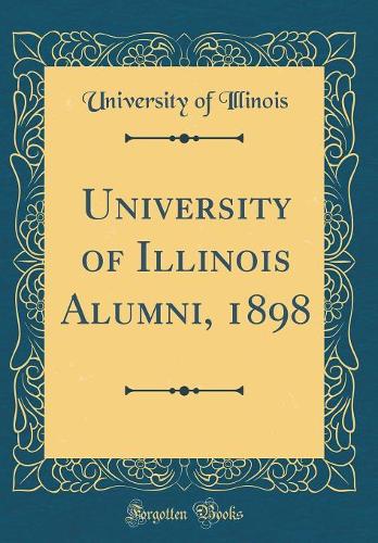 University of Illinois Alumni, 1898 (Classic Reprint)