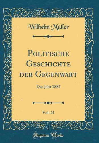 Politische Geschichte der Gegenwart, Vol. 21: Das Jahr 1887 (Classic Reprint)