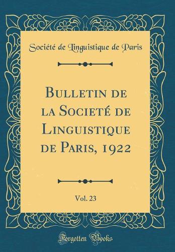 Bulletin de la Societé de Linguistique de Paris, 1922, Vol. 23 (Classic Reprint)