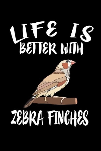 Life Is Better With Zebra Finch