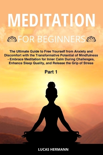 Meditation for Beginners: The Ultimate Guide to Free Yourself from Anxiety and Discomfort with the Transformative Potential of Mindfulness - Embrace Meditation for Inner Calm