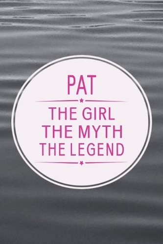 Pat the Girl the Myth the Legend: First Name Funny Sayings Personalized Customized Names Gift Birthday Girl Women Mother's Day Notebook Journal