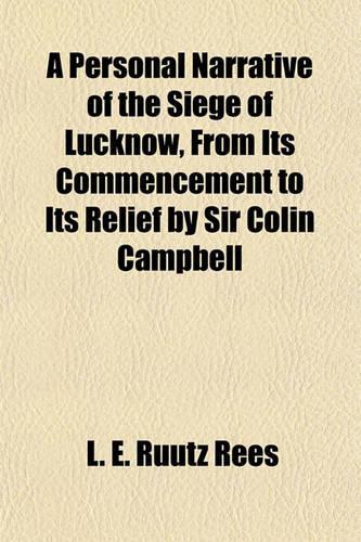 A Personal Narrative of the Siege of Lucknow, from Its Commencement to Its Relief by Sir Colin Campbell