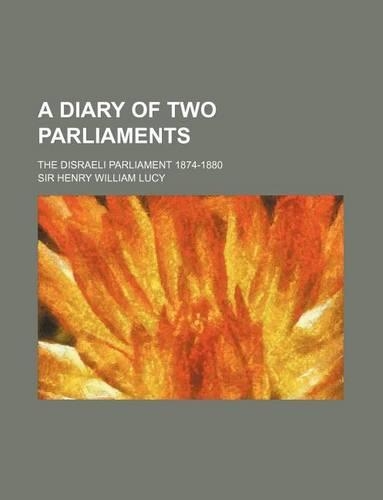 A Diary of Two Parliaments; The Disraeli Parliament 1874-1880: (English)