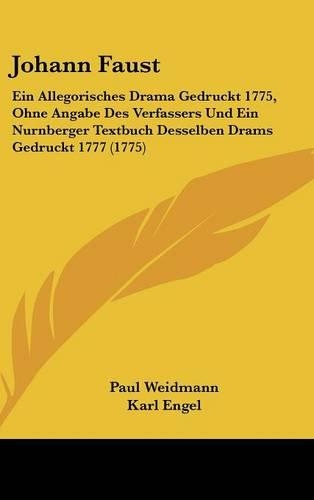 Johann Faust: Ein Allegorisches Drama Gedruckt 1775, Ohne Angabe Des Verfassers Und Ein Nurnberger Textbuch Desselben Drams Gedruckt 1777 (1775)
