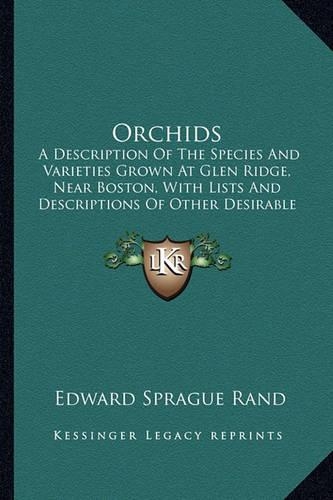 Orchids: A Description Of The Species And Varieties Grown At Glen Ridge, Near Boston, With Lists And Descriptions Of Other Desirable Kinds (1888)