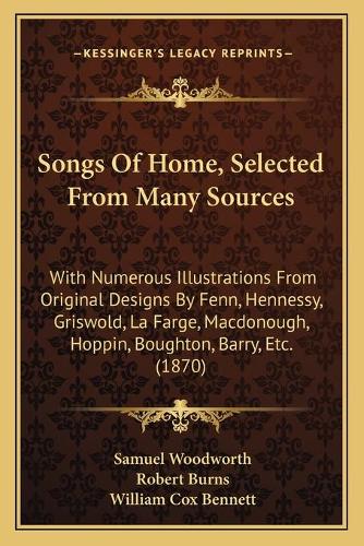 Songs Of Home, Selected From Many Sources: With Numerous Illustrations From Original Designs By Fenn, Hennessy, Griswold, La Farge, Macdonough, Hoppin, Boughton, Barry, Etc. (1870)(English)