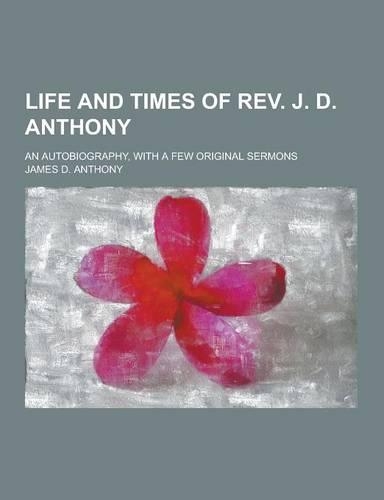Life and Times of REV. J. D. Anthony; An Autobiography, with a Few Original Sermons
