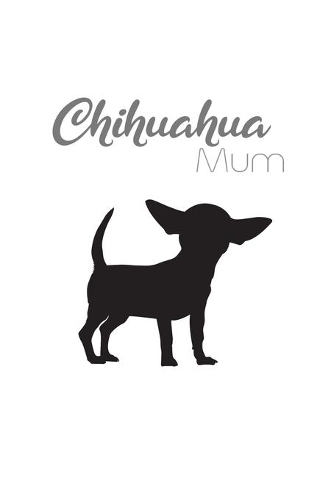 Chihuahua Mum: Chihuahua Gifts for Dog Lovers - Chihuahua Notebook,120 Page Blank Journal Lined, 6 x 9 Inch Handy Travel Size - Note Taking, Writing, To Do Lists.