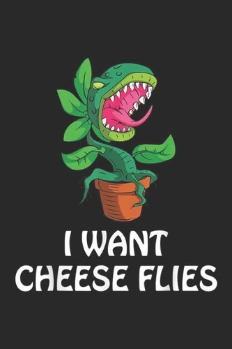 I Want Cheese Flies: I WANT CHEESE FLIES VENUS FLY TRAP CARNIVOROUS PLANT GIFT Journal/Notebook Blank Lined Ruled 6x9 100 Pages
