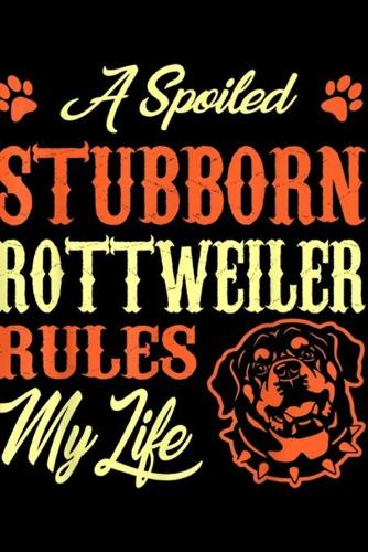 A Spoiled Stubborn Rottweiler Rules My Life: Spoiled Stubborn Rottweiler Rules My Life Journal/Notebook Blank Lined Ruled 6x9 100 Pages