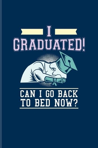 I Graduated! Can I Go Back To Bed Now?: Quotes About Graduations Undated Planner - Weekly & Monthly No Year Pocket Calendar - Medium 6x9 Softcover - For Phd Degree & Academics Fans