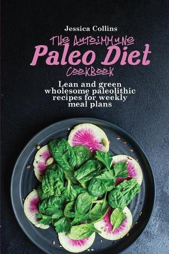 The Autoimmune Paleo Cookbook: Lean and green wholesome paleolithic recipes for weekly meal plans