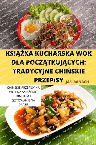 KsiĄŻka Kucharska Wok Dla PoczĄtkujĄcych: Tradycyjne ChiNskie Przepisy