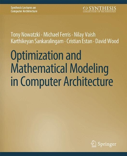 Optimization and Mathematical Modeling in Computer Architecture: (Synthesis Lectures on Computer Architecture)