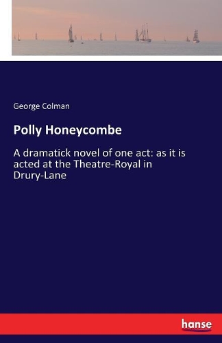 Polly Honeycombe: A dramatick novel of one act: as it is acted at the Theatre-Royal in Drury-Lane