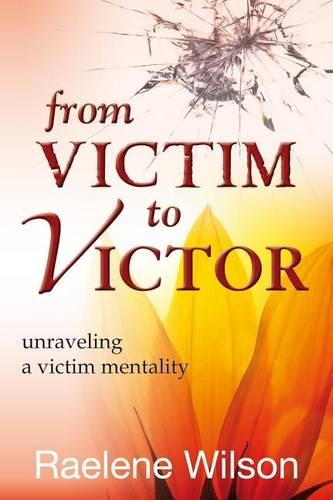 From Victim to Victor: Unraveling a Victim Mentality: Unraveling a Victim Mentality(English)