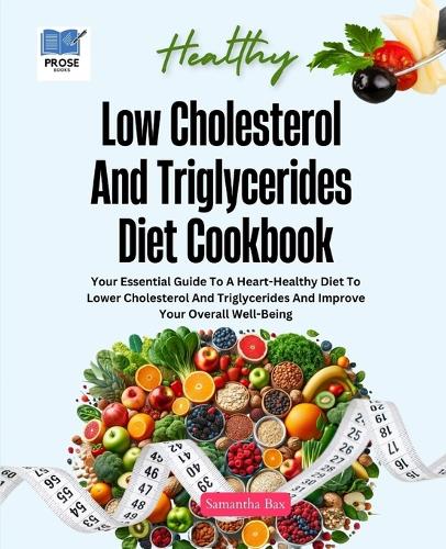 Low Cholesterol And Triglycerides Diet Cookbook: Your Essential Guide to a Heart-Healthy Diet to Lower Cholesterol and Triglycerides and Improve Your Overall Well-being