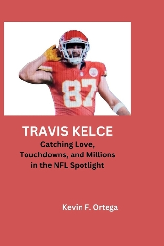 Travis Kelce: Catching Love, Touchdowns, and Millions in the NFL Spotlight
