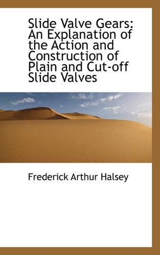 Slide Valve Gears: An Explanation of the Action and Construction of Plain and Cut-Off Slide Valves(English)