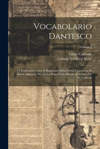 Vocabolario dantesco: O. Dizionario critico e ragionato della Divina commedia di Dante Alighieri, ora per la prima volta recato in italiano da G. Carbone; Volume 1