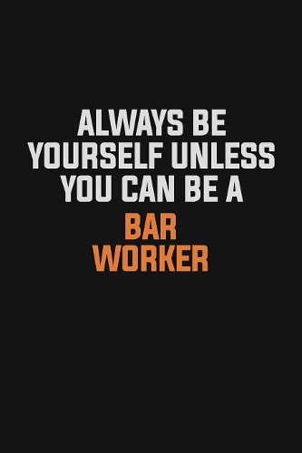 Always Be Yourself Unless You Can Be A Bar Worker