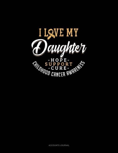 I Love My Daughter - Childhood Cancer Awareness - Hope, Support, Cure: Accounts Journal(702 Accounts Journal)