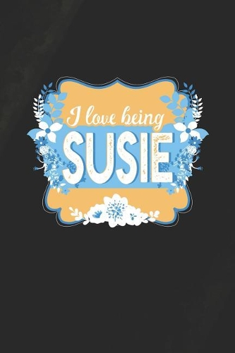 I Love Being Susie: First Name Funny Sayings Personalized Customized Names Women Girl Mother's day Gift Notebook Journal