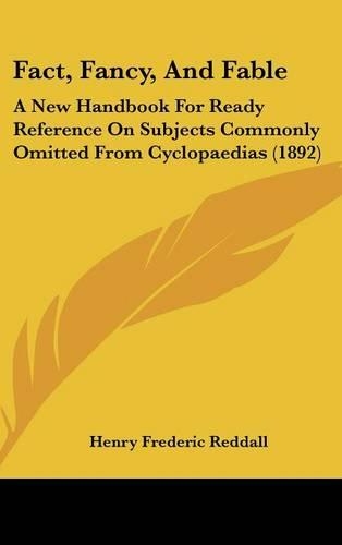 Fact, Fancy, And Fable: A New Handbook For Ready Reference On Subjects Commonly Omitted From Cyclopaedias (1892)(English)