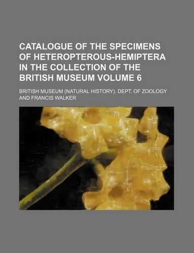 Catalogue of the Specimens of Heteropterous-Hemiptera in the Collection of the British Museum Volume 6