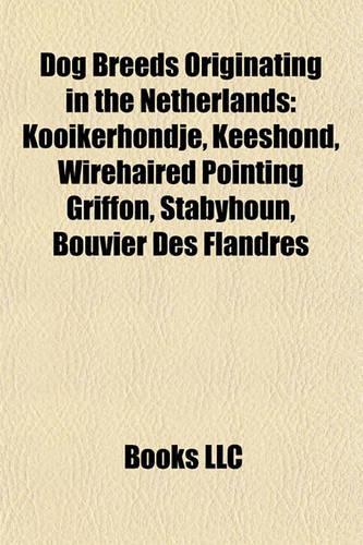 Dog Breeds Originating in the Netherlands: Kooikerhondje, Keeshond, Wirehaired Pointing Griffon, Stabyhoun, Bouvier Des Flandres(English)