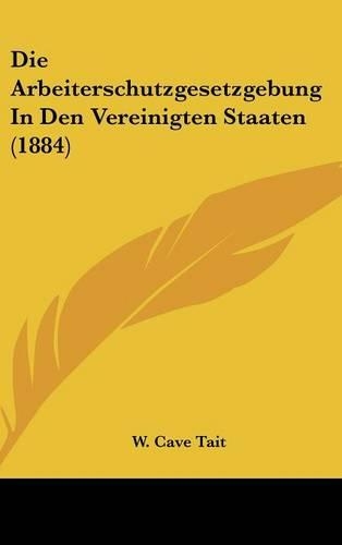 Die Arbeiterschutzgesetzgebung in Den Vereinigten Staaten (1884): (German)