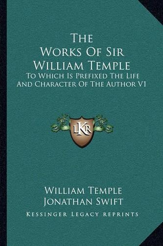 The Works Of Sir William Temple: To Which Is Prefixed The Life And Character Of The Author V1(English)