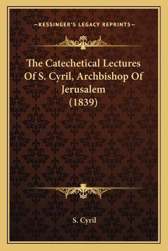 The Catechetical Lectures Of S. Cyril, Archbishop Of Jerusalem (1839)