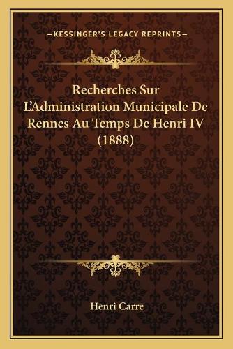 Recherches Sur L'Administration Municipale De Rennes Au Temps De Henri IV (1888)