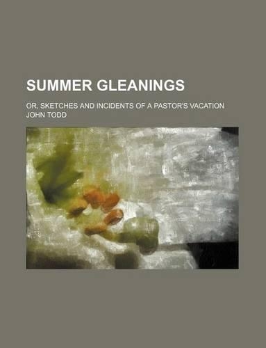 Summer Gleanings; Or, Sketches and Incidents of a Pastor's Vacation: (English)
