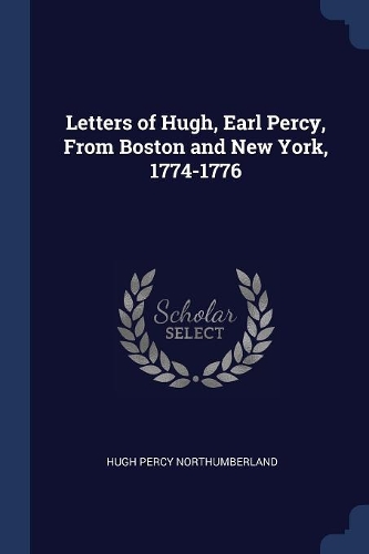 Letters of Hugh, Earl Percy, From Boston and New York, 1774-1776