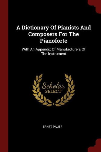 A Dictionary of Pianists and Composers for the Pianoforte: With an Appendix of Manufacturers of the Instrument