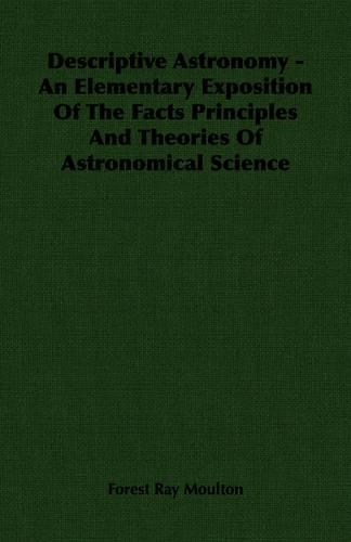 Descriptive Astronomy - An Elementary Exposition Of The Facts Principles And Theories Of Astronomical Science