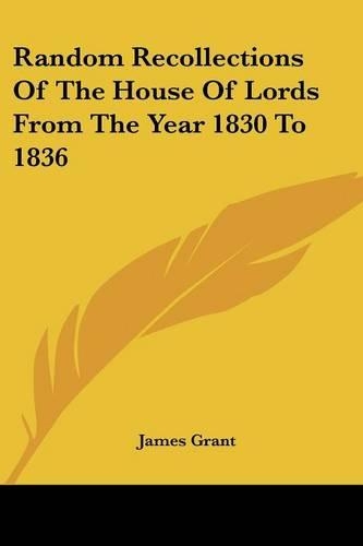 Random Recollections Of The House Of Lords From The Year 1830 To 1836: (English)
