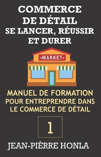 COMMERCE DE DÉTAIL - SE LANCER, RÉUSSIR ET DURER Vol 1