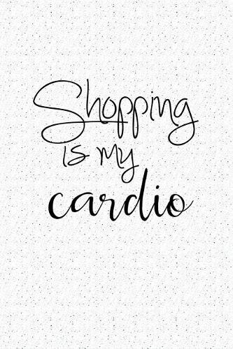 Shopping Is My Cardio: A 6x9 Inch Matte Softcover Notebook Journal with 120 Blank Lined Pages and a Fashion Lover Cover Slogan